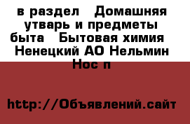  в раздел : Домашняя утварь и предметы быта » Бытовая химия . Ненецкий АО,Нельмин Нос п.